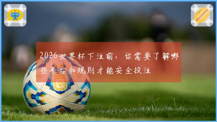 2026世界杯下注前，你需要了解哪些平台和规则才能安全投注