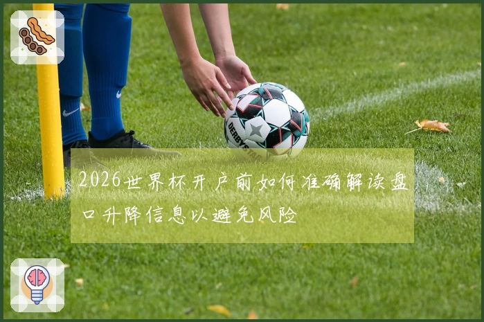 2026世界杯开户前如何准确解读盘口升降信息以避免风险