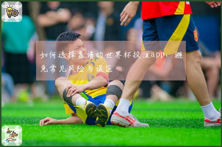 如何选择靠谱的世界杯投注app，避免常见风险与误区