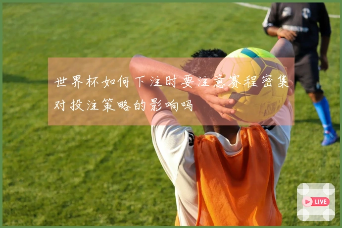 世界杯如何下注时要注意赛程密集对投注策略的影响吗