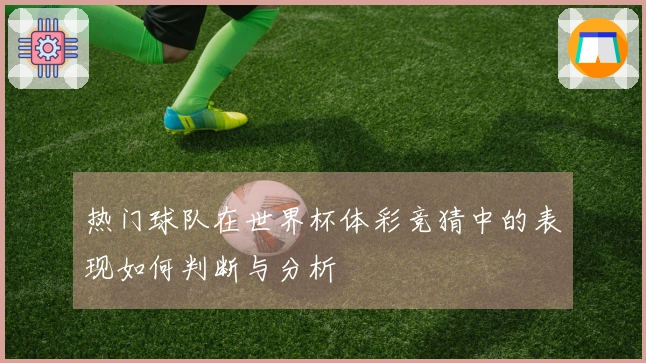 热门球队在世界杯体彩竞猜中的表现如何判断与分析