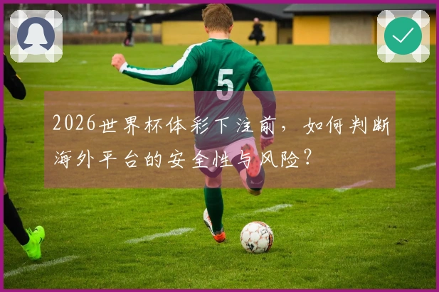 2026世界杯体彩下注前，如何判断海外平台的安全性与风险？