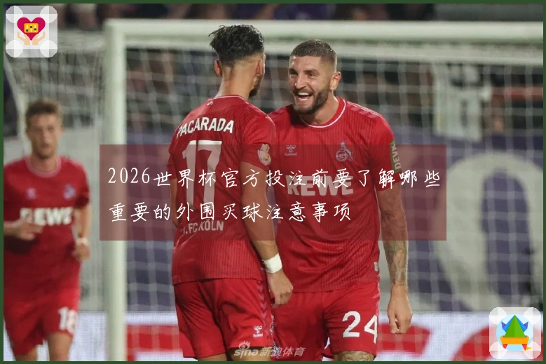 2026世界杯官方投注前要了解哪些重要的外围买球注意事项
