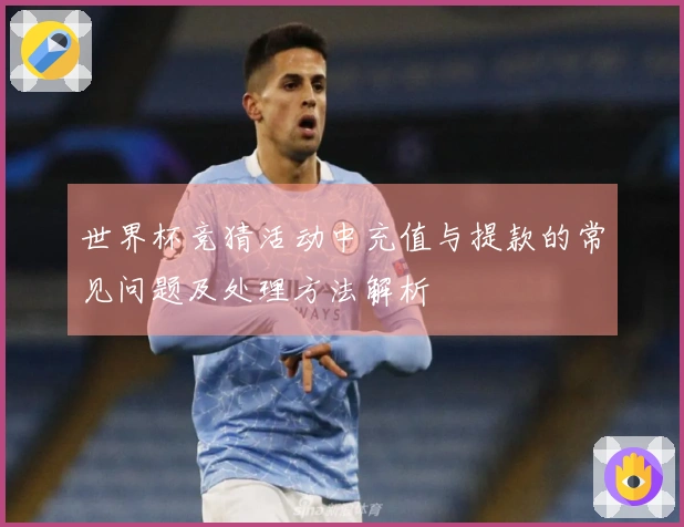 世界杯竞猜活动中充值与提款的常见问题及处理方法解析
