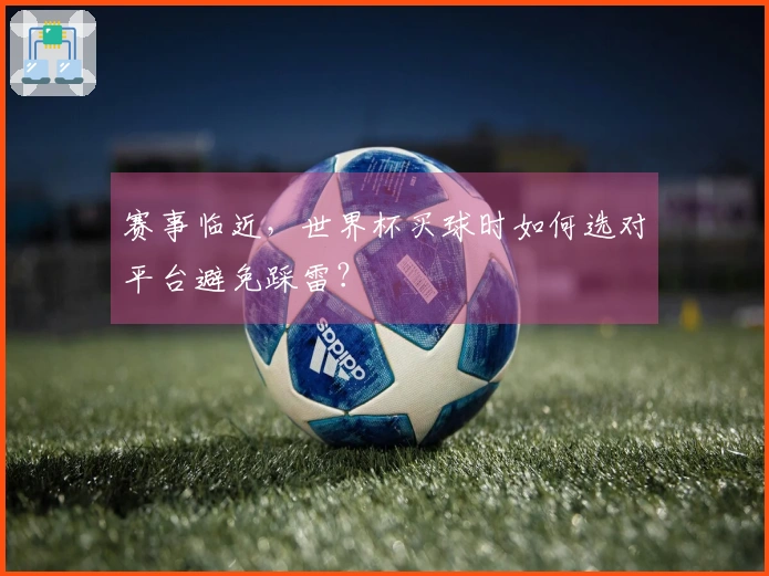 赛事临近，世界杯买球时如何选对平台避免踩雷？