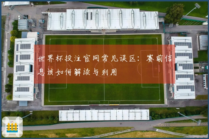 世界杯投注官网常见误区：赛前信息该如何解读与利用
