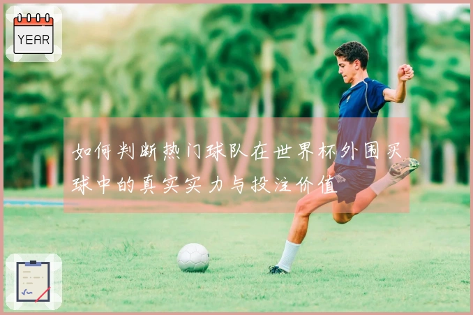 如何判断热门球队在世界杯外围买球中的真实实力与投注价值