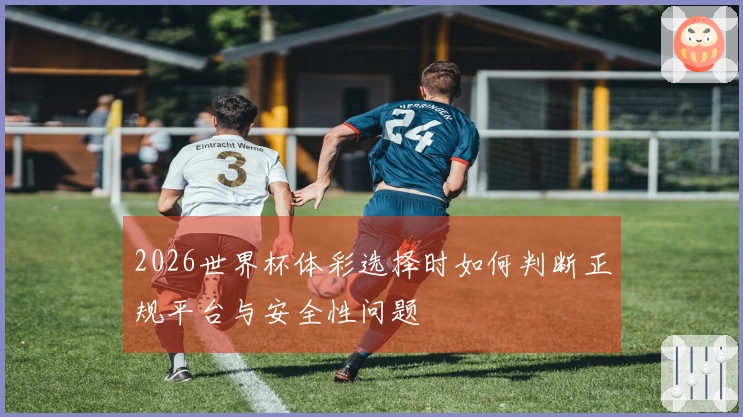 2026世界杯体彩选择时如何判断正规平台与安全性问题