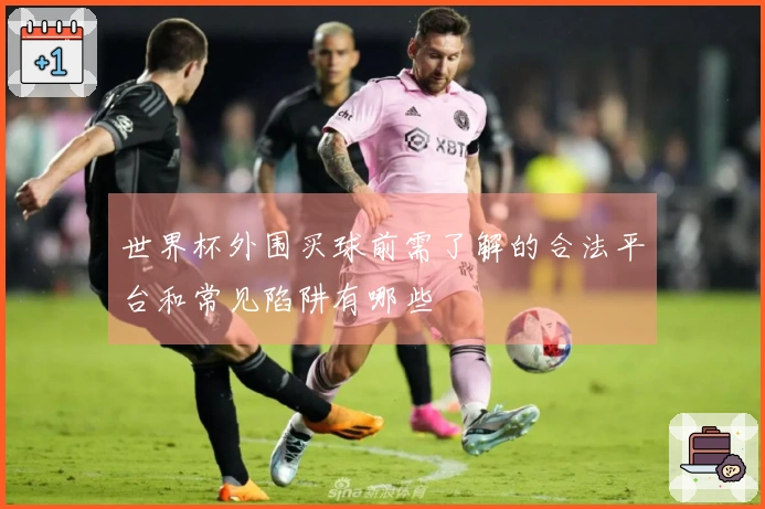 世界杯外围买球前需了解的合法平台和常见陷阱有哪些