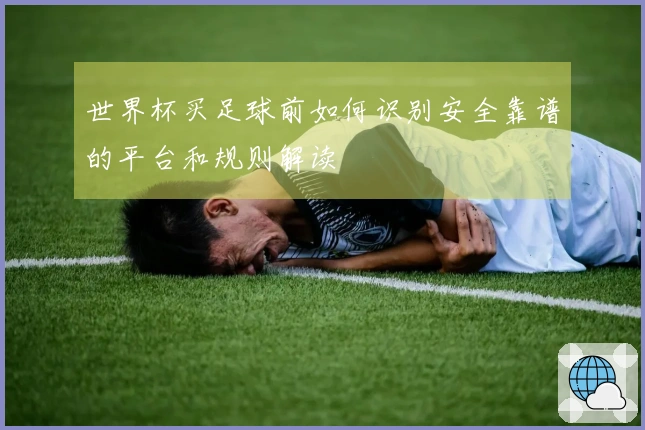 世界杯买足球前如何识别安全靠谱的平台和规则解读