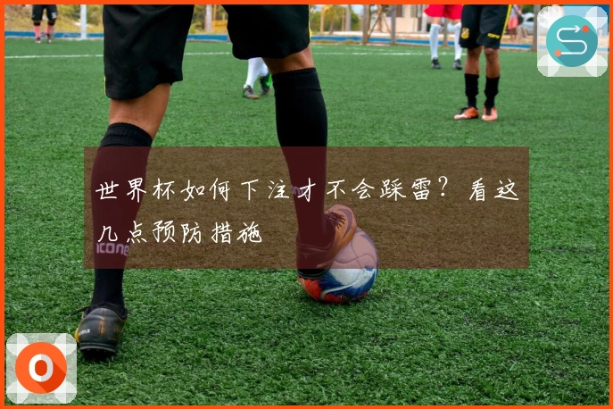 世界杯如何下注才不会踩雷？看这几点预防措施