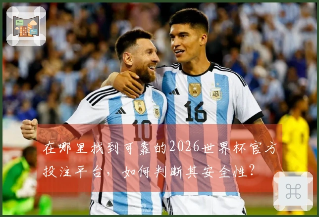 在哪里找到可靠的2026世界杯官方投注平台，如何判断其安全性？