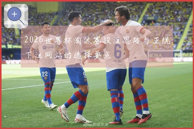 2026世界杯淘汰赛投注思路与正规下注网站的选择要点