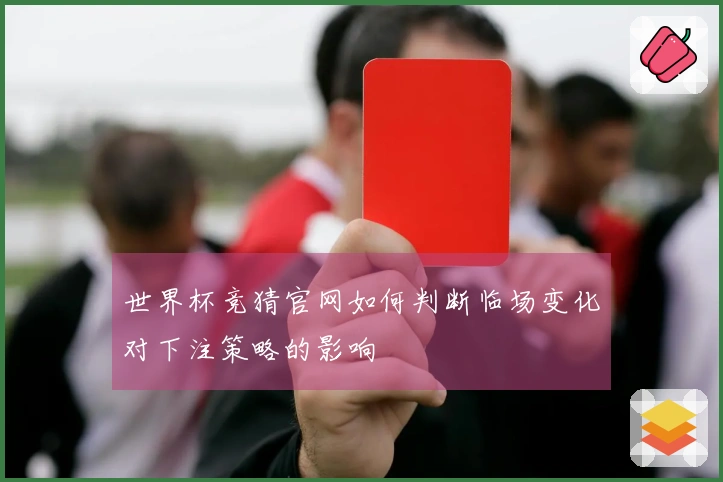 世界杯竞猜官网如何判断临场变化对下注策略的影响