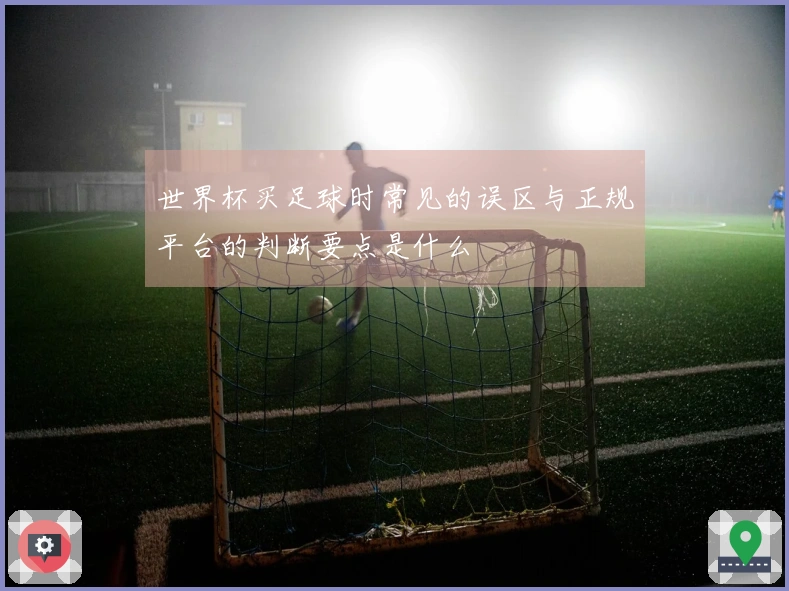 世界杯买足球时常见的误区与正规平台的判断要点是什么