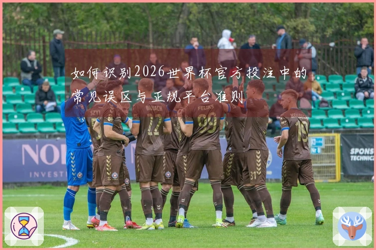 如何识别2026世界杯官方投注中的常见误区与正规平台准则
