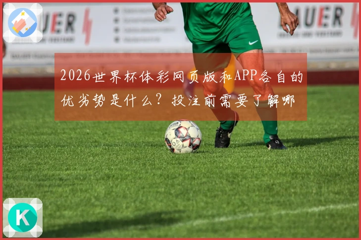 2026世界杯体彩网页版和APP各自的优劣势是什么？投注前需要了解哪些规则？