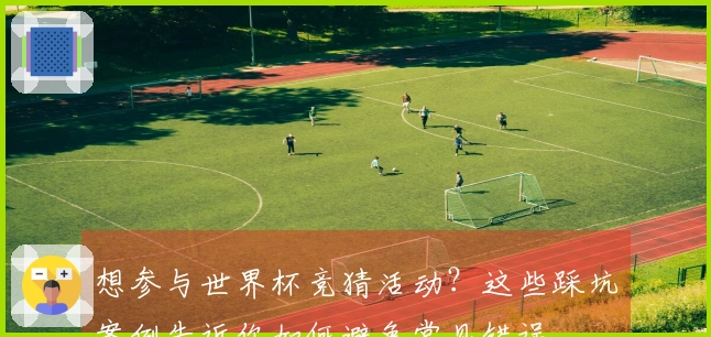 想参与世界杯竞猜活动？这些踩坑案例告诉你如何避免常见错误