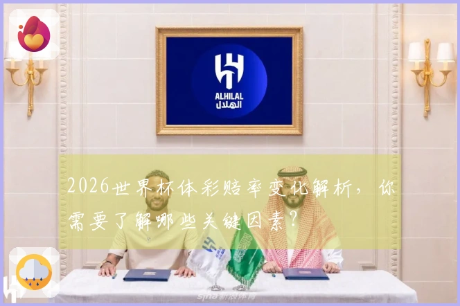 2026世界杯体彩赔率变化解析，你需要了解哪些关键因素？