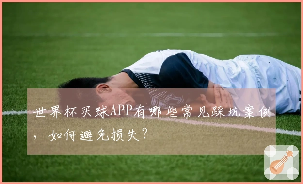 世界杯买球APP有哪些常见踩坑案例，如何避免损失？