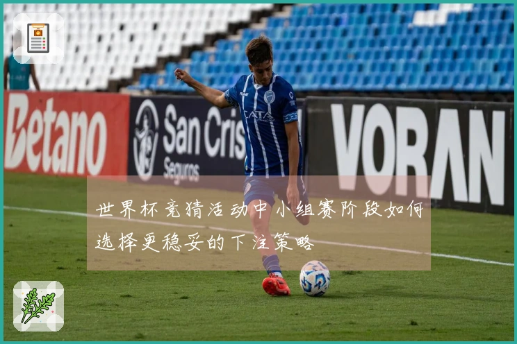 世界杯竞猜活动中小组赛阶段如何选择更稳妥的下注策略
