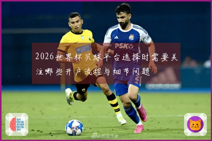 2026世界杯买球平台选择时需要关注哪些开户流程与细节问题