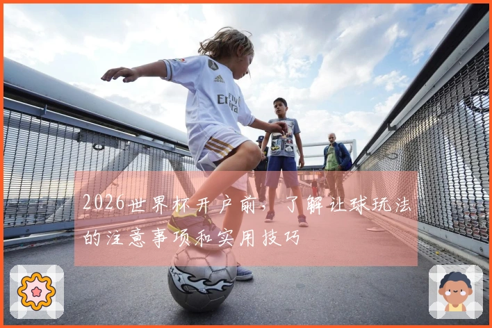 2026世界杯开户前，了解让球玩法的注意事项和实用技巧