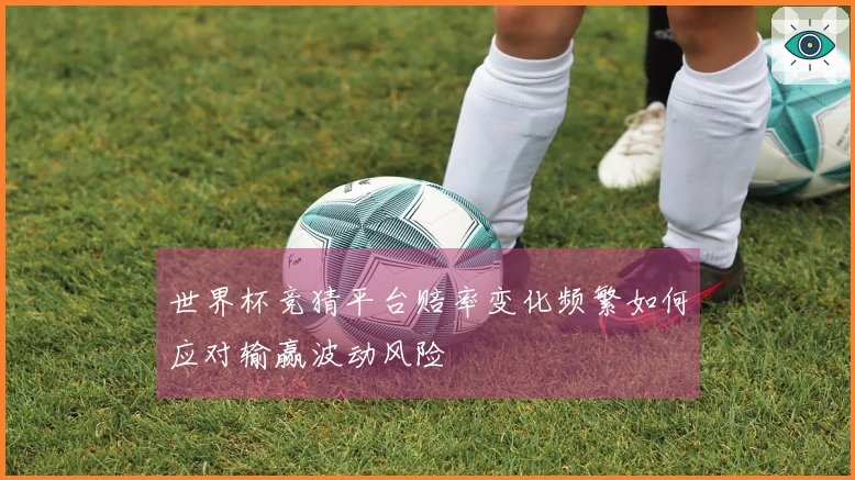 世界杯竞猜平台赔率变化频繁如何应对输赢波动风险