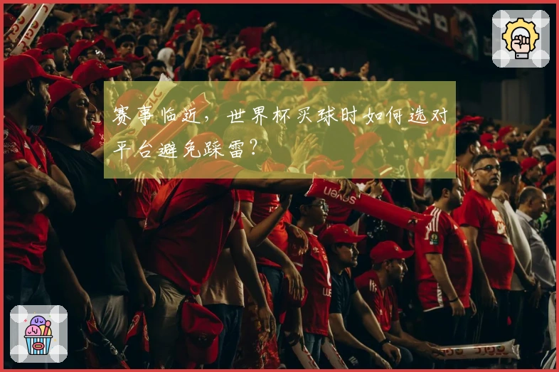 赛事临近,世界杯买球时如何选对平台避免踩雷?