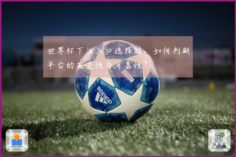 世界杯下注入口选择时，如何判断平台的安全性与可靠性？