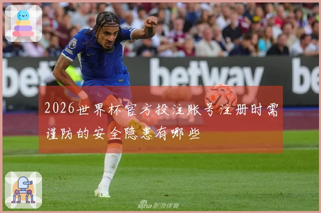 2026世界杯官方投注账号注册时需谨防的安全隐患有哪些