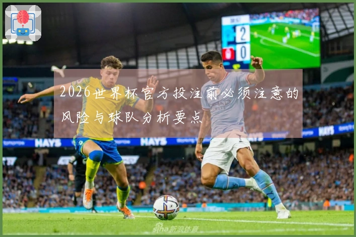 2026世界杯官方投注前必须注意的风险与球队分析要点