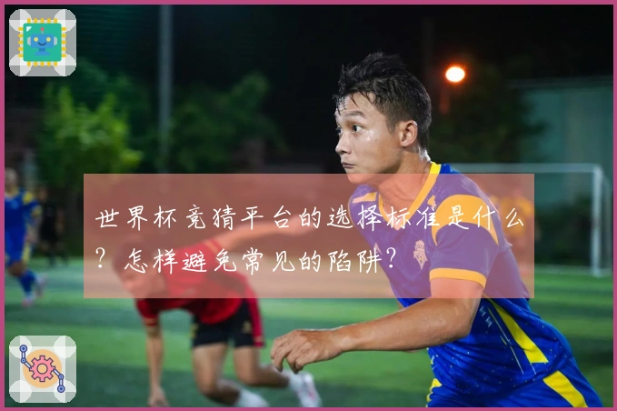 世界杯竞猜平台的选择标准是什么？怎样避免常见的陷阱？