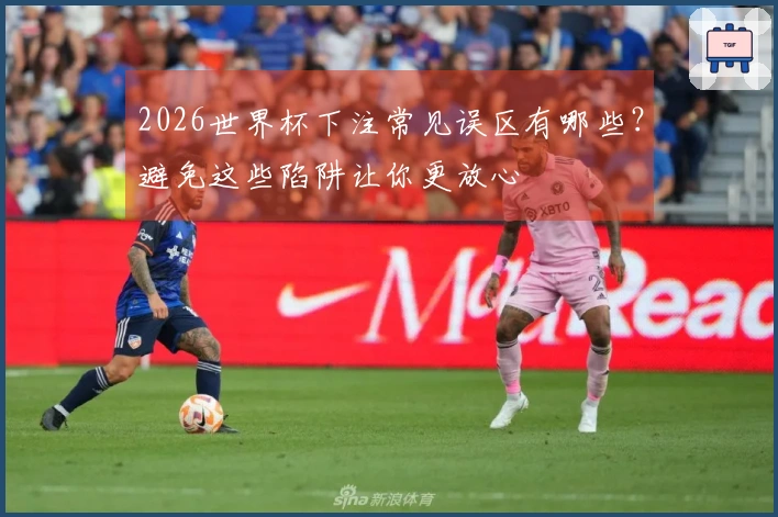 2026世界杯下注常见误区有哪些？避免这些陷阱让你更放心