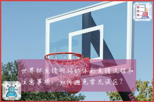 世界杯竞猜网站的体彩竞猜流程和注意事项，如何避免常见误区？