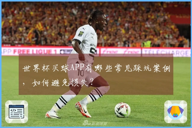 世界杯买球APP有哪些常见踩坑案例，如何避免损失？