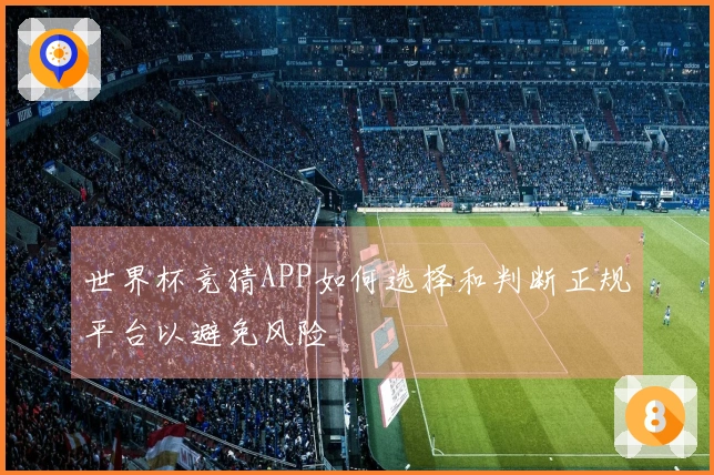 世界杯竞猜APP如何选择和判断正规平台以避免风险