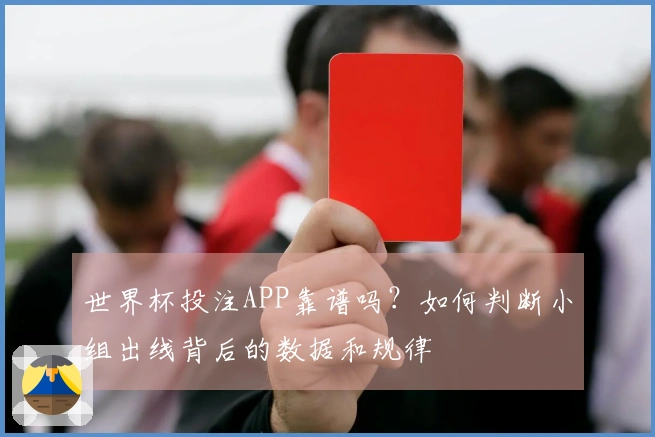 世界杯投注APP靠谱吗？如何判断小组出线背后的数据和规律