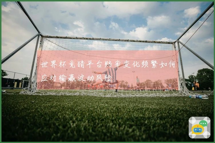 世界杯竞猜平台赔率变化频繁如何应对输赢波动风险