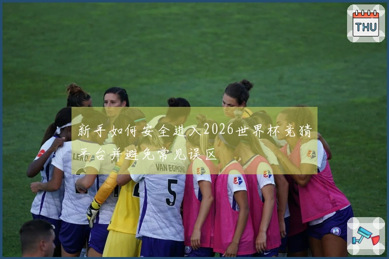 新手如何安全进入2026世界杯竞猜平台并避免常见误区