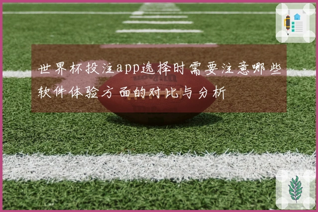 世界杯投注app选择时需要注意哪些软件体验方面的对比与分析